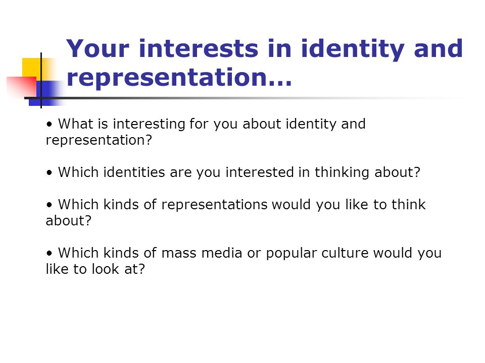 Your interests in identity and representation… What is interesting for you about identity and representation.