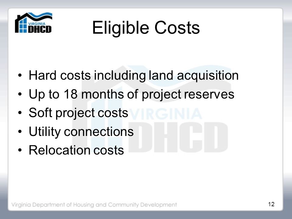 12 Eligible Costs Hard costs including land acquisition Up to 18 months of project reserves Soft project costs Utility connections Relocation costs