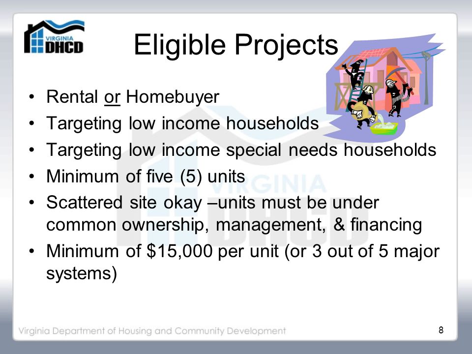 8 Eligible Projects Rental or Homebuyer Targeting low income households Targeting low income special needs households Minimum of five (5) units Scattered site okay –units must be under common ownership, management, & financing Minimum of $15,000 per unit (or 3 out of 5 major systems)