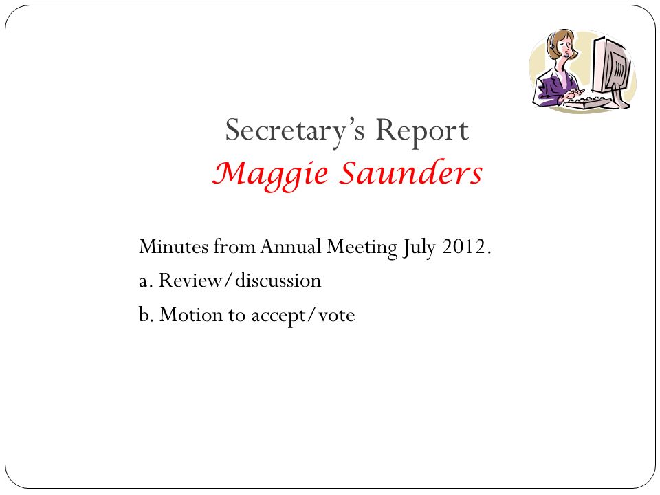 Secretary’s Report Maggie Saunders Minutes from Annual Meeting July 2012.
