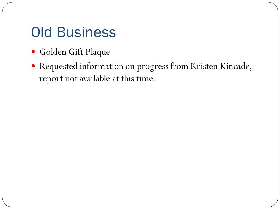 Old Business Golden Gift Plaque – Requested information on progress from Kristen Kincade, report not available at this time.
