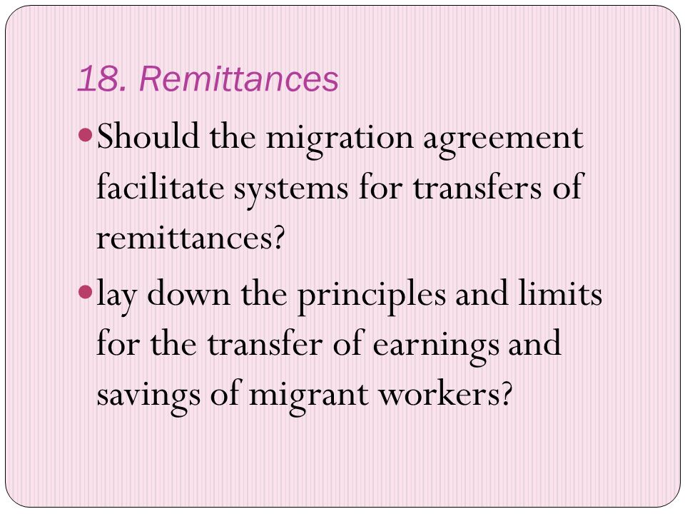 18. Remittances Should the migration agreement facilitate systems for transfers of remittances.