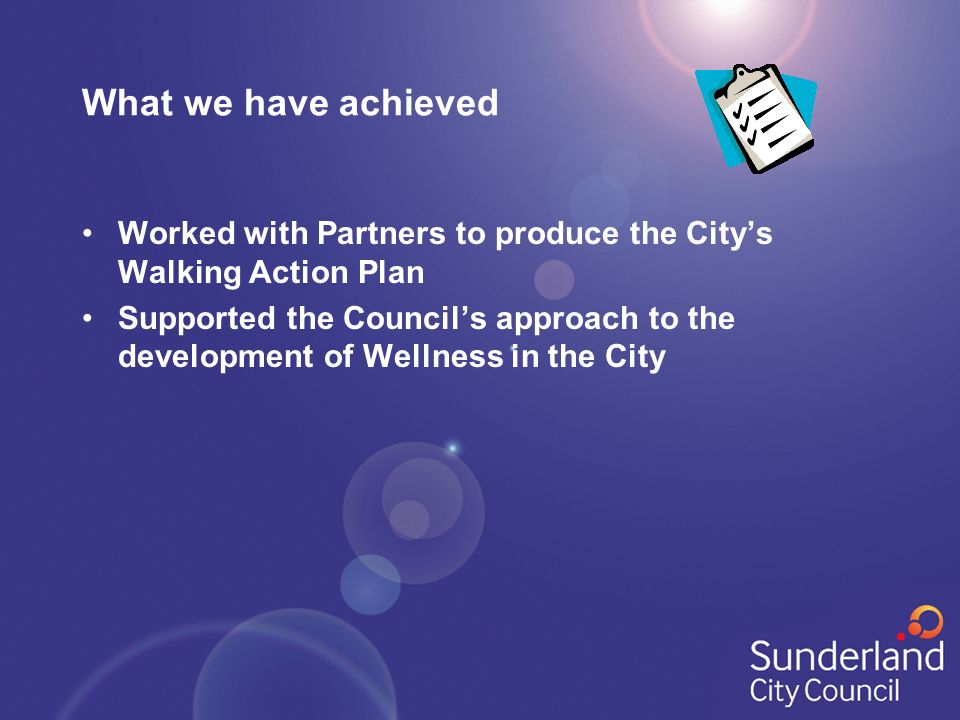 What we have achieved Worked with Partners to produce the City’s Walking Action Plan Supported the Council’s approach to the development of Wellness in the City