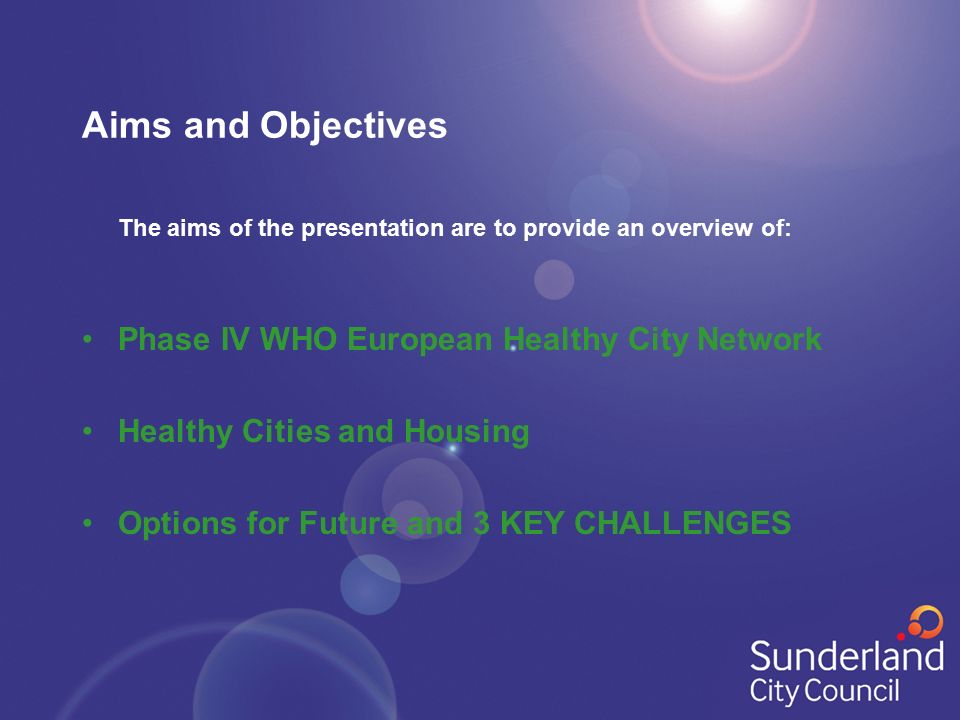Aims and Objectives The aims of the presentation are to provide an overview of: Phase IV WHO European Healthy City Network Healthy Cities and Housing Options for Future and 3 KEY CHALLENGES