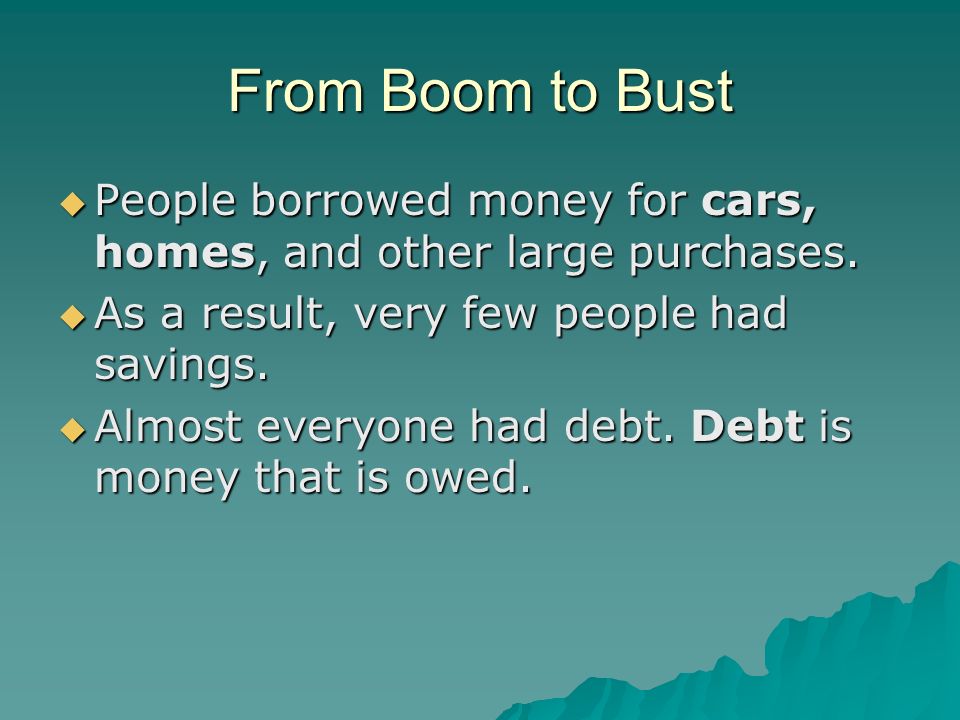 From Boom to Bust  People borrowed money for cars, homes, and other large purchases.