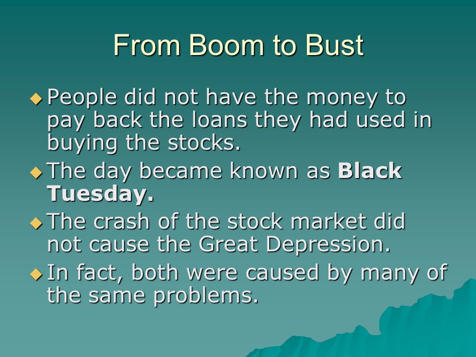From Boom to Bust  People did not have the money to pay back the loans they had used in buying the stocks.