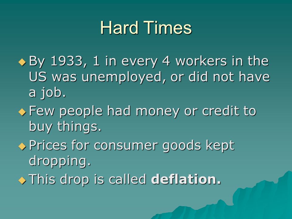 Hard Times  By 1933, 1 in every 4 workers in the US was unemployed, or did not have a job.