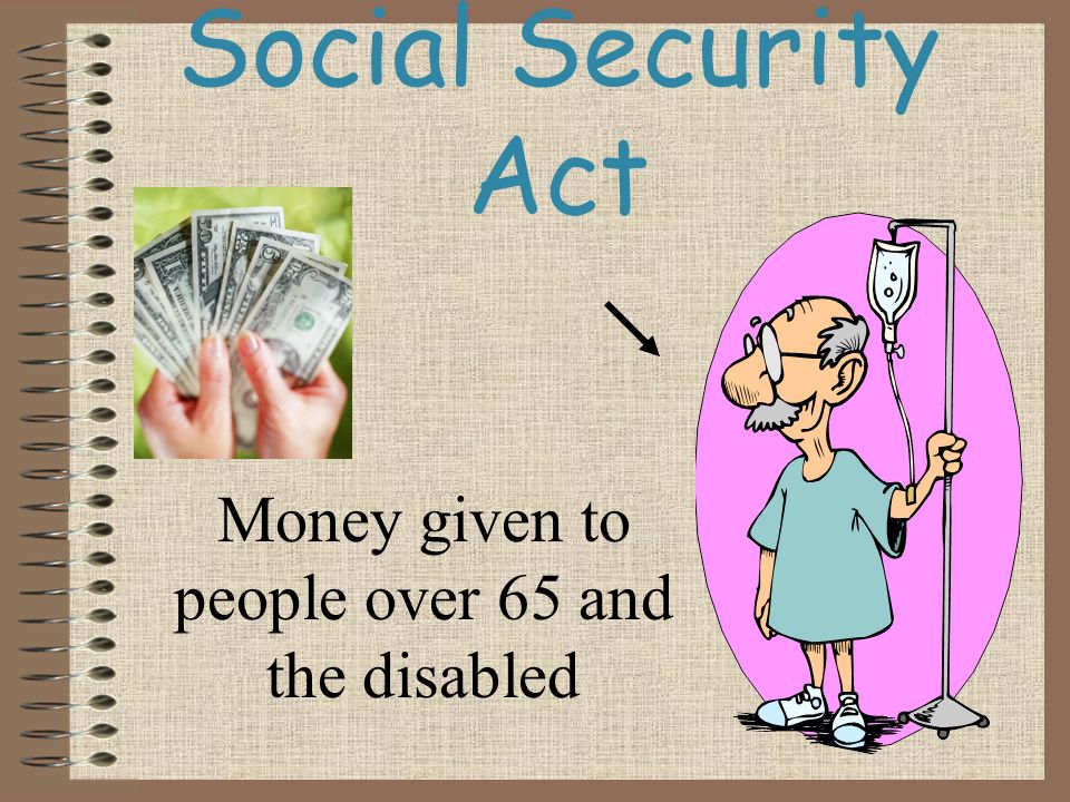 Social Security Act Money given to people over 65 and the disabled