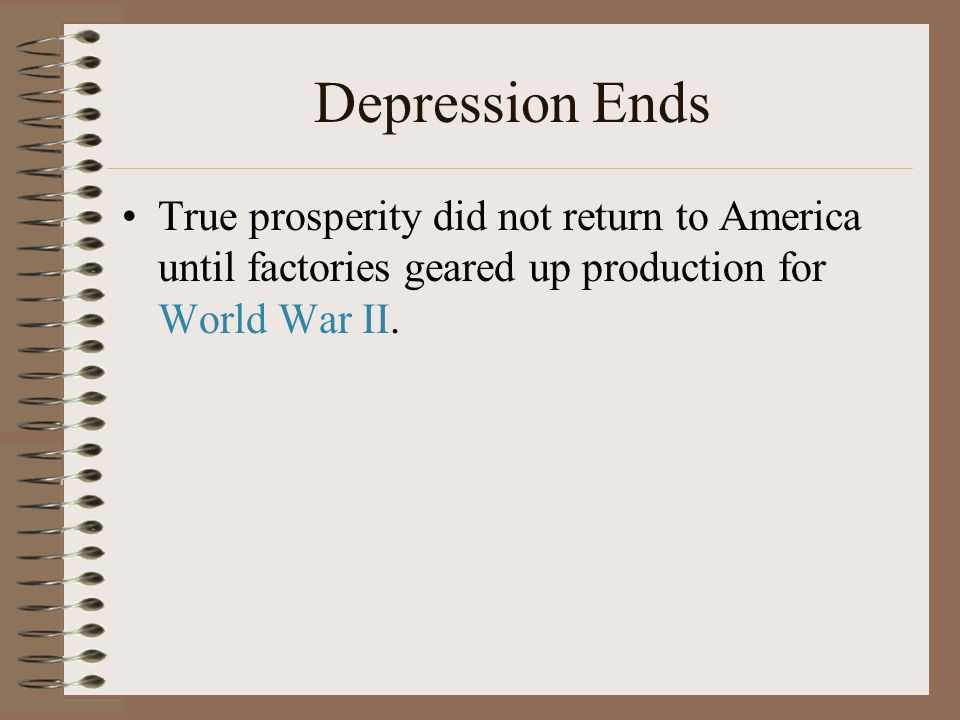 Depression Ends True prosperity did not return to America until factories geared up production for World War II.