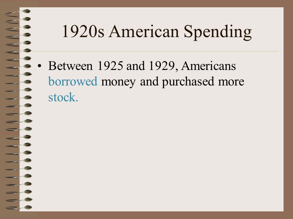 1920s American Spending Between 1925 and 1929, Americans borrowed money and purchased more stock.