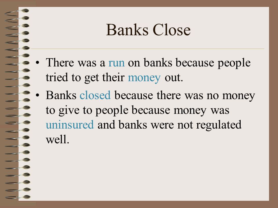 Banks Close There was a run on banks because people tried to get their money out.