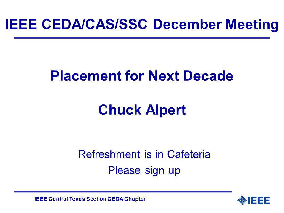 IEEE Central Texas Section CEDA Chapter IEEE CEDA/CAS/SSC December Meeting Refreshment is in Cafeteria Please sign up Placement for Next Decade Chuck Alpert