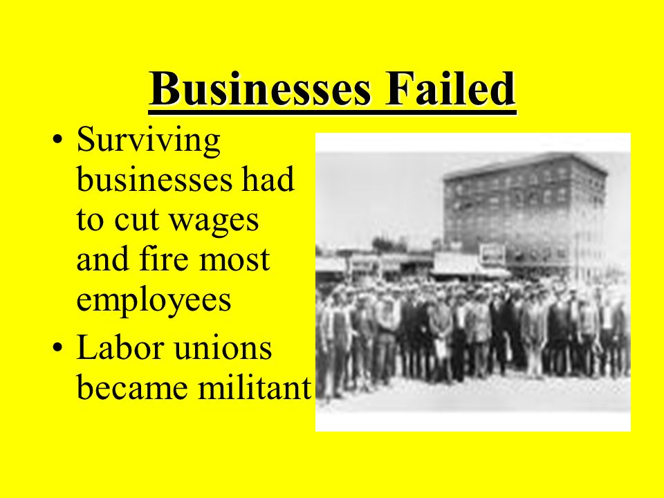 Businesses Failed Surviving businesses had to cut wages and fire most employees Labor unions became militant