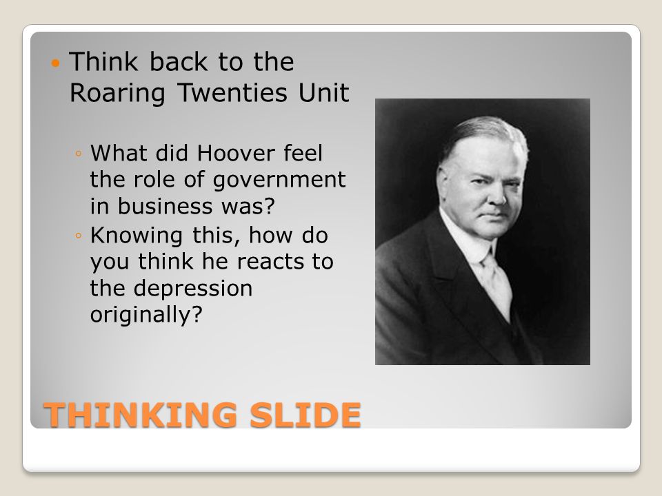 THINKING SLIDE Think back to the Roaring Twenties Unit ◦What did Hoover feel the role of government in business was.