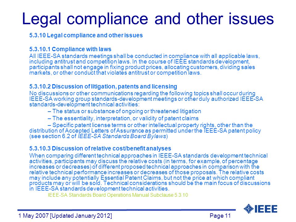 Page 11 1 May 2007 [Updated January 2012] Legal compliance and other issues Legal compliance and other issues Compliance with laws All IEEE-SA standards meetings shall be conducted in compliance with all applicable laws, including antitrust and competition laws.