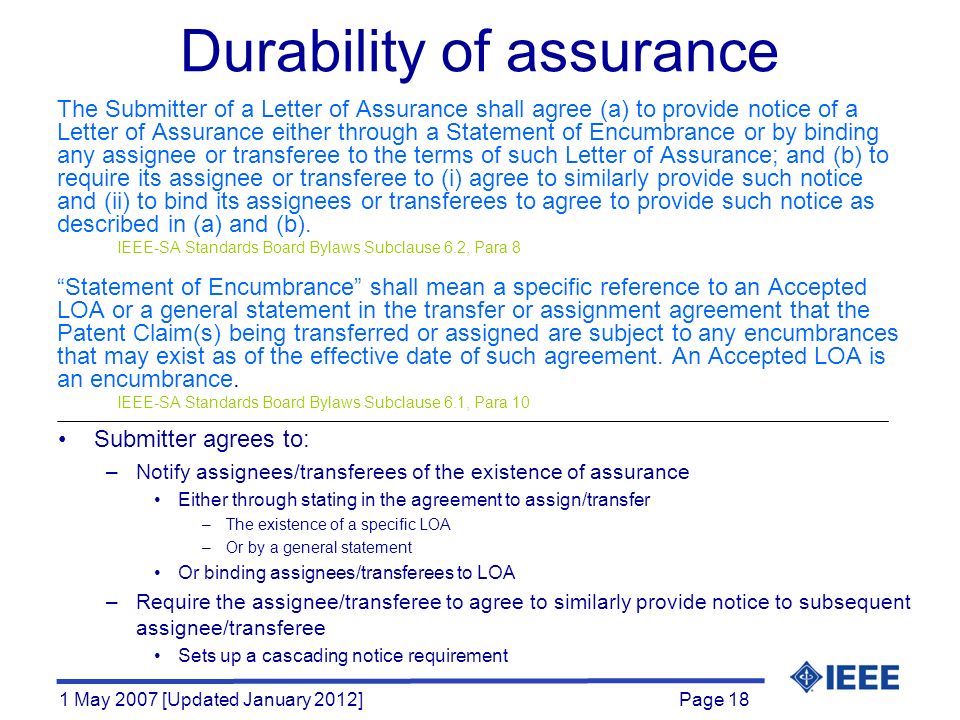 Page 18 1 May 2007 [Updated January 2012] Durability of assurance The Submitter of a Letter of Assurance shall agree (a) to provide notice of a Letter of Assurance either through a Statement of Encumbrance or by binding any assignee or transferee to the terms of such Letter of Assurance; and (b) to require its assignee or transferee to (i) agree to similarly provide such notice and (ii) to bind its assignees or transferees to agree to provide such notice as described in (a) and (b).