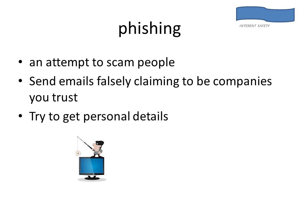 phishing an attempt to scam people Send  s falsely claiming to be companies you trust Try to get personal details INTERENT SAFETY