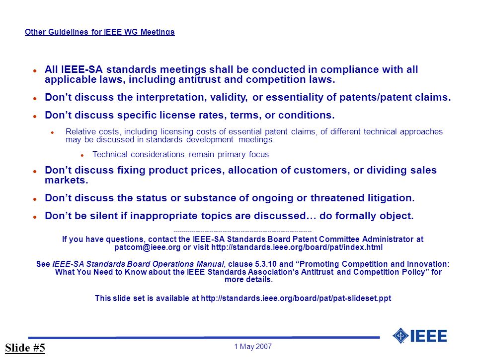1 May 2007 Other Guidelines for IEEE WG Meetings l All IEEE-SA standards meetings shall be conducted in compliance with all applicable laws, including antitrust and competition laws.