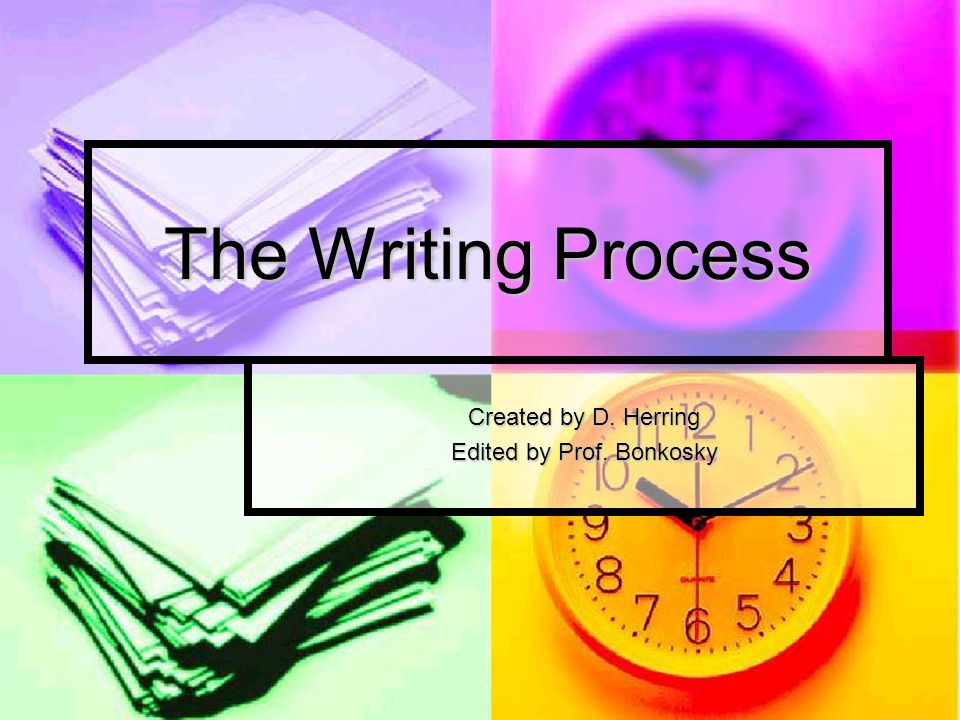 The Writing Process Created by D. Herring Edited by Prof. Bonkosky