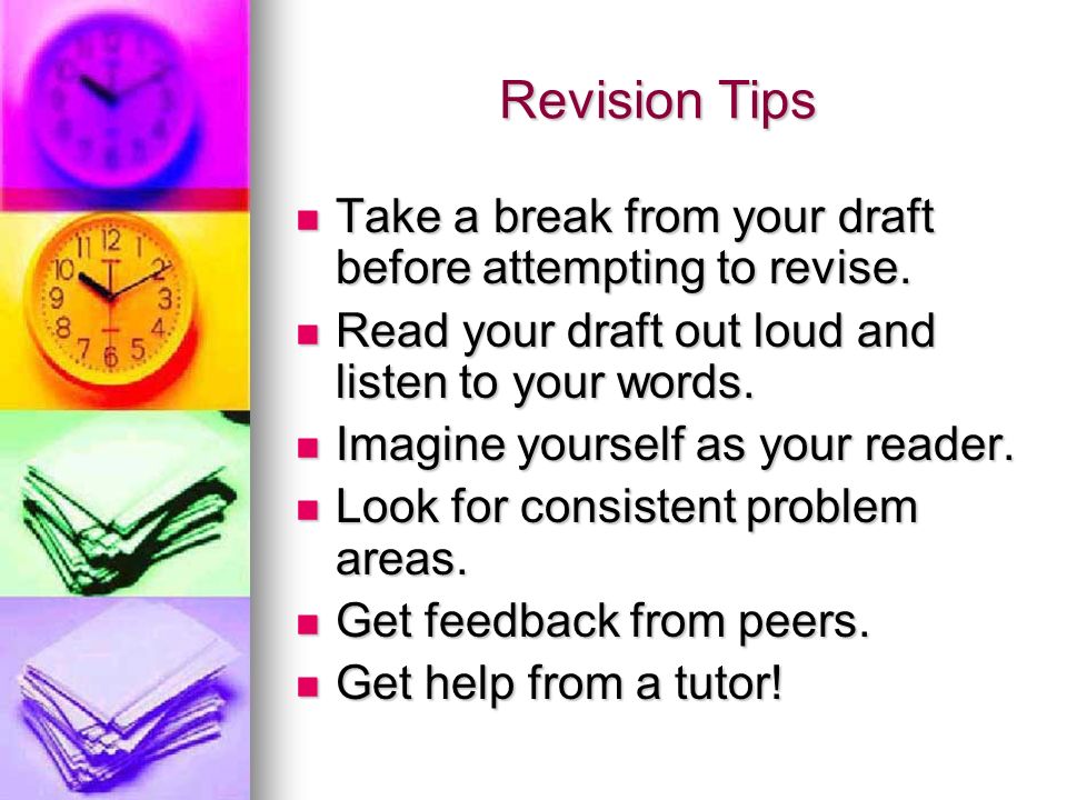 Revision Tips Take a break from your draft before attempting to revise.