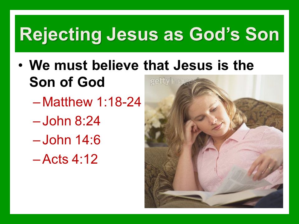 Rejecting Jesus as God’s Son We must believe that Jesus is the Son of God –Matthew 1:18-24 –John 8:24 –John 14:6 –Acts 4:12