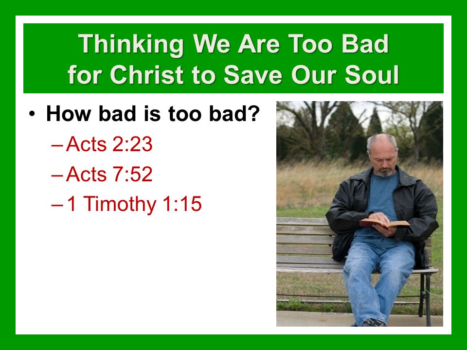 Thinking We Are Too Bad for Christ to Save Our Soul How bad is too bad.