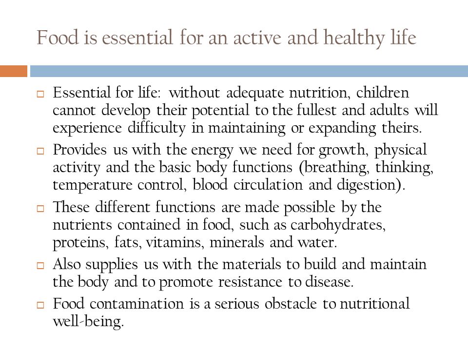 Food is essential for an active and healthy life  Essential for life: without adequate nutrition, children cannot develop their potential to the fullest and adults will experience difficulty in maintaining or expanding theirs.