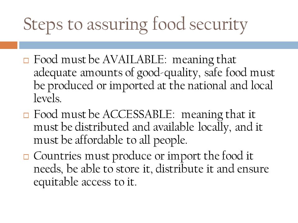 Steps to assuring food security  Food must be AVAILABLE: meaning that adequate amounts of good-quality, safe food must be produced or imported at the national and local levels.