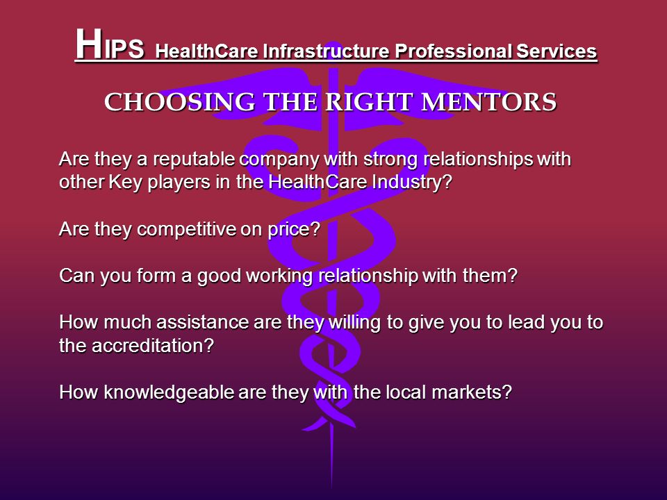 H IPS HealthCare Infrastructure Professional Services CHOOSING THE RIGHT MENTORS Are they a reputable company with strong relationships with other Key players in the HealthCare Industry.