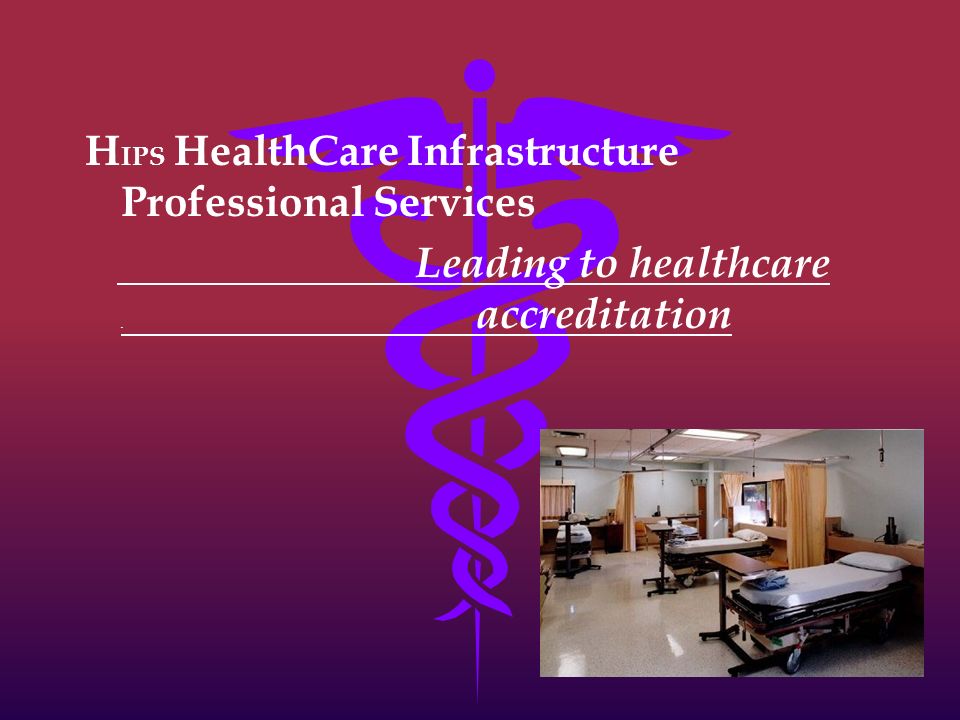 H IPS HealthCare Infrastructure Professional Services Leading to healthcare. accreditation