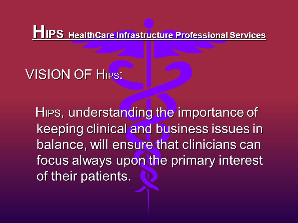 H IPS HealthCare Infrastructure Professional Services VISION OF H IPS : H IPS, understanding the importance of keeping clinical and business issues in balance, will ensure that clinicians can focus always upon the primary interest of their patients.