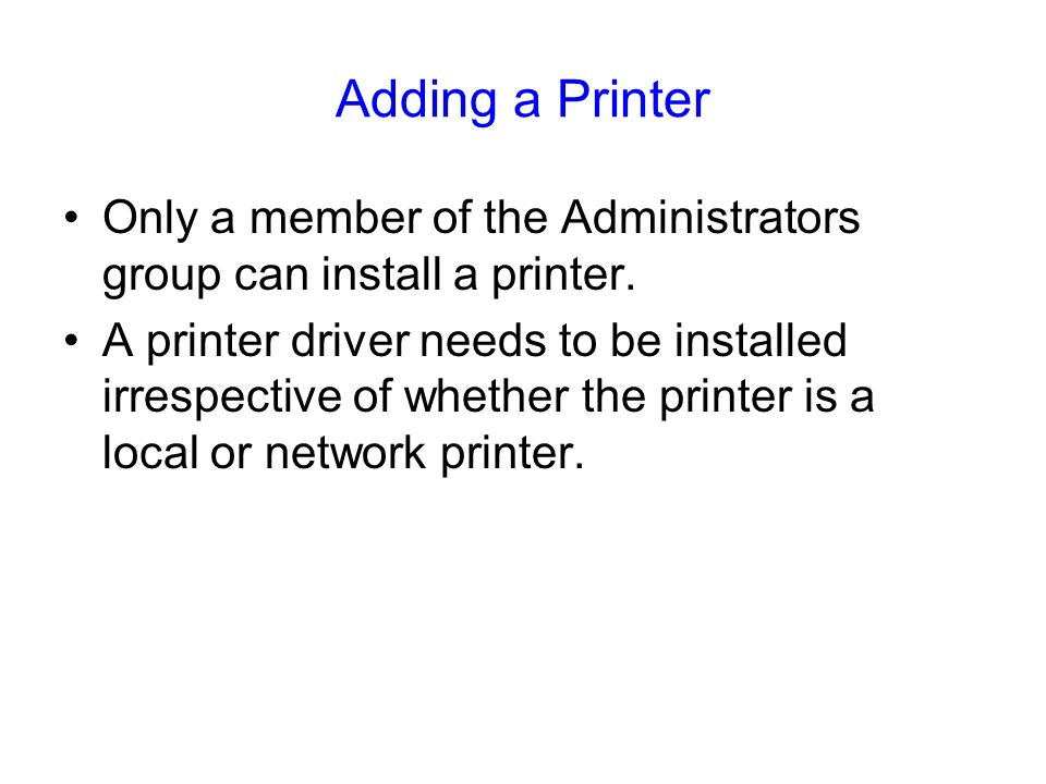 Adding a Printer Only a member of the Administrators group can install a printer.