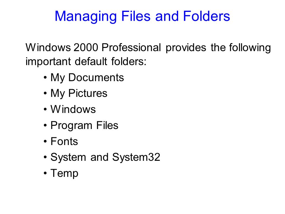 Managing Files and Folders Windows 2000 Professional provides the following important default folders: My Documents My Pictures Windows Program Files Fonts System and System32 Temp