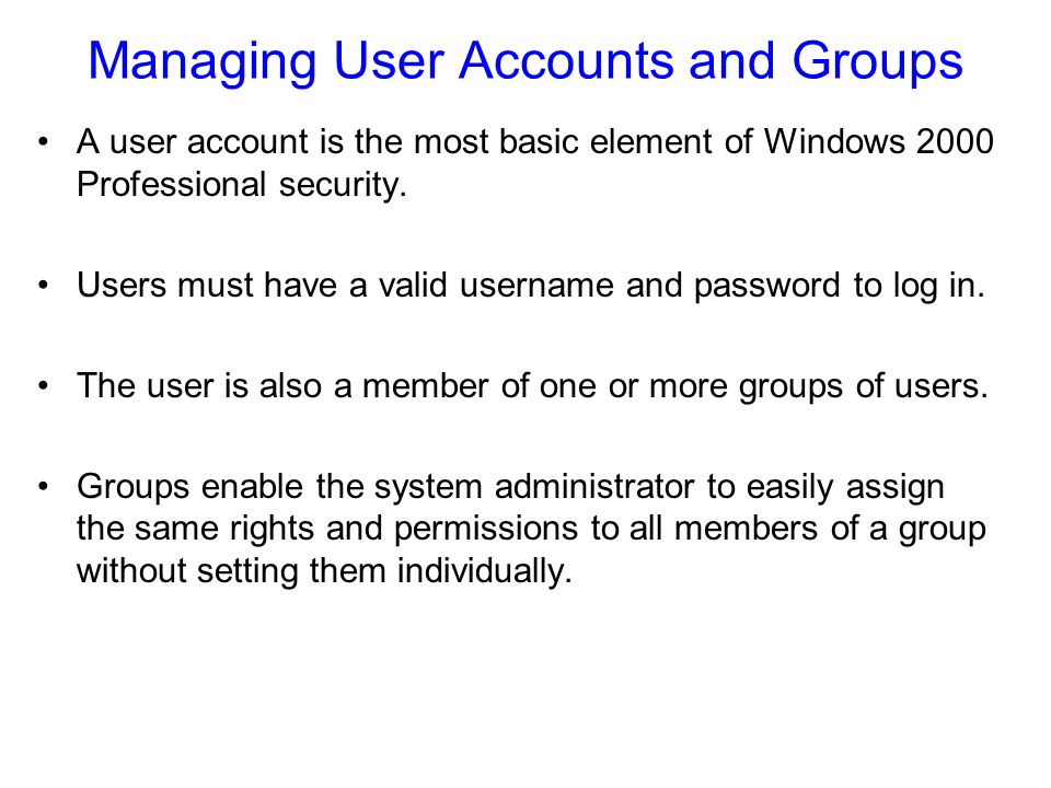 Managing User Accounts and Groups A user account is the most basic element of Windows 2000 Professional security.