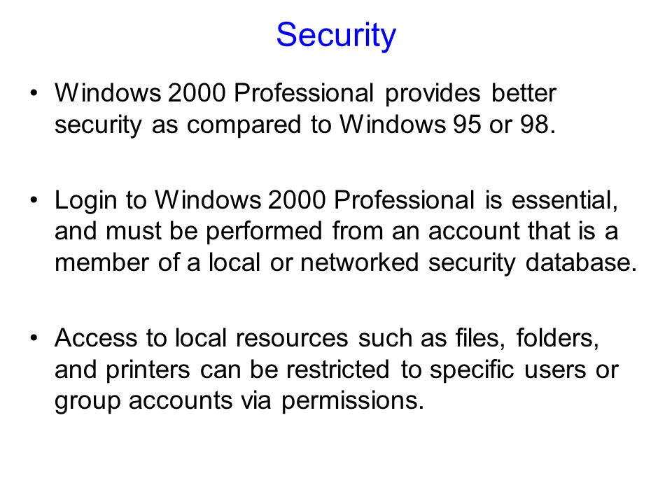 Security Windows 2000 Professional provides better security as compared to Windows 95 or 98.