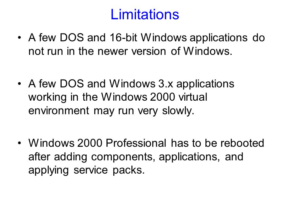 Limitations A few DOS and 16-bit Windows applications do not run in the newer version of Windows.