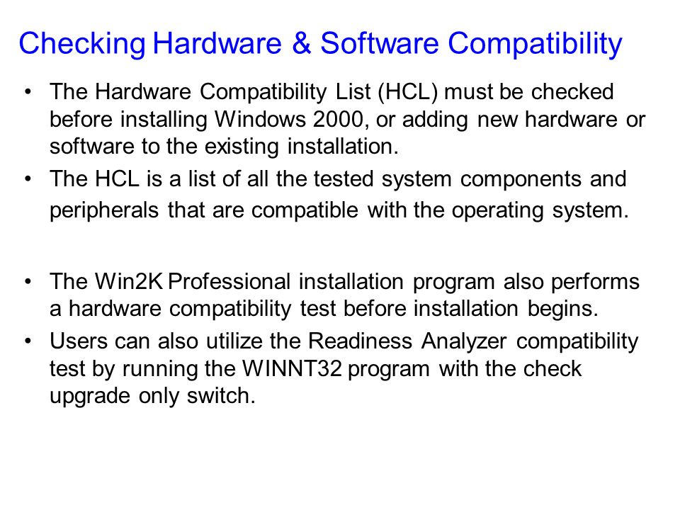 Checking Hardware & Software Compatibility The Hardware Compatibility List (HCL) must be checked before installing Windows 2000, or adding new hardware or software to the existing installation.