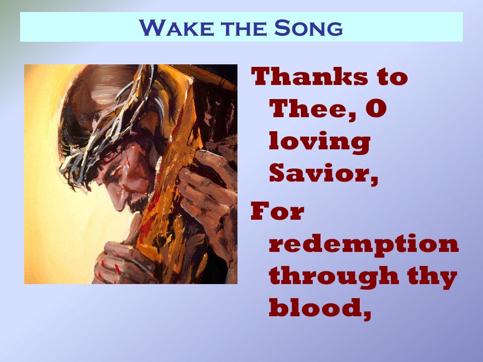 Wake the Song Thanks to Thee, O loving Savior, For redemption through thy blood,