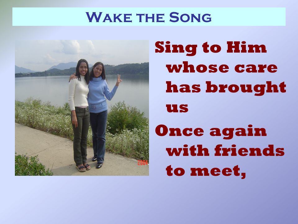 Wake the Song Sing to Him whose care has brought us Once again with friends to meet,