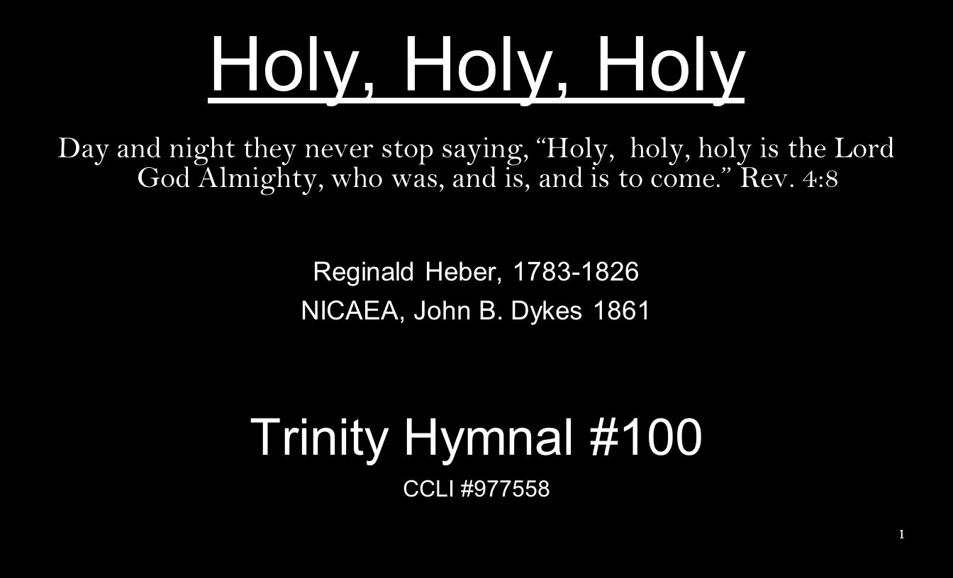 Holy, Holy, Holy Day and night they never stop saying, Holy, holy, holy is the Lord God Almighty, who was, and is, and is to come. Rev.