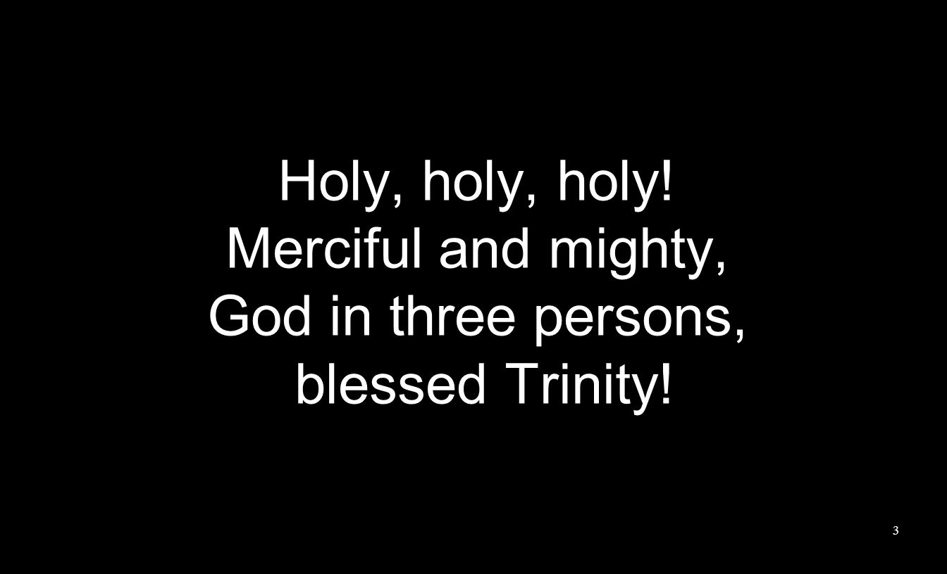 Holy, holy, holy! Merciful and mighty, God in three persons, blessed Trinity! 3