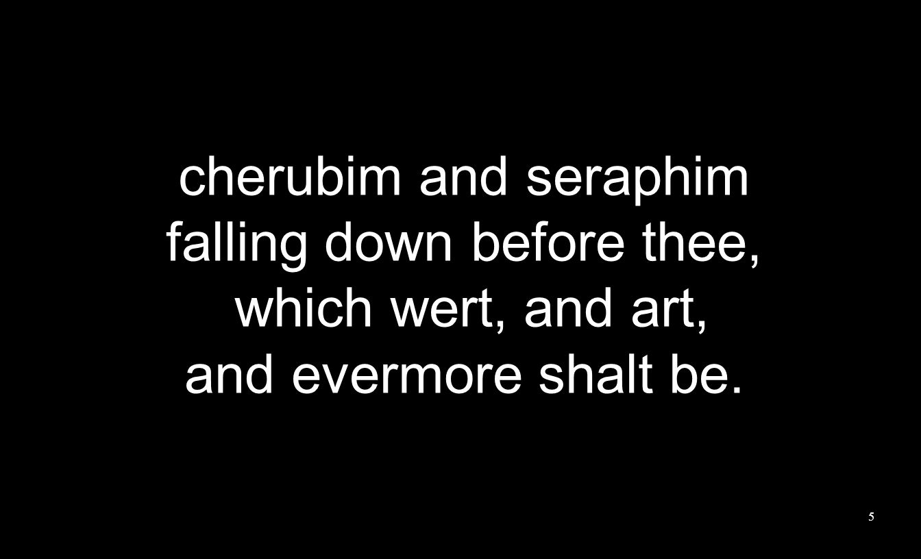 cherubim and seraphim falling down before thee, which wert, and art, and evermore shalt be. 5