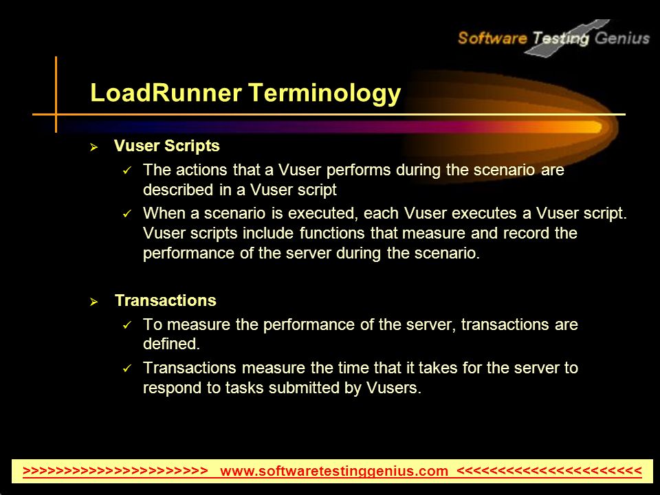 LoadRunner Terminology  Vuser Scripts The actions that a Vuser performs during the scenario are described in a Vuser script When a scenario is executed, each Vuser executes a Vuser script.