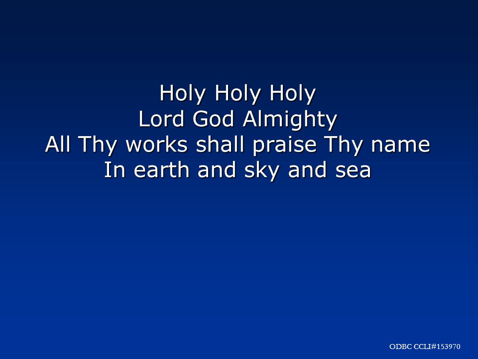 Holy Holy Holy Lord God Almighty All Thy works shall praise Thy name In earth and sky and sea ODBC CCLI#153970