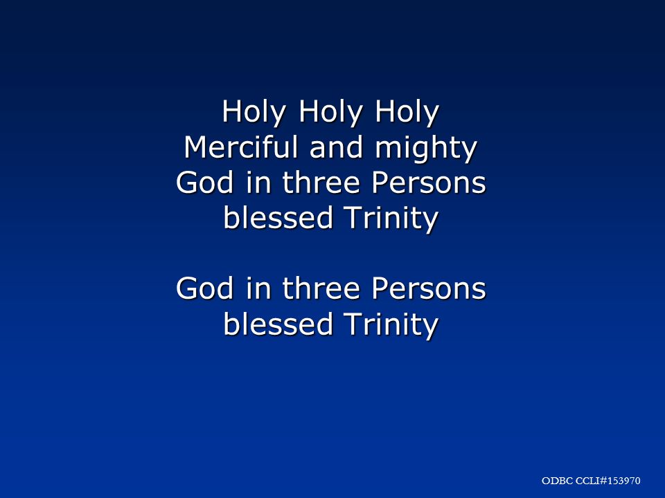 Holy Holy Holy Merciful and mighty God in three Persons blessed Trinity God in three Persons blessed Trinity ODBC CCLI#153970