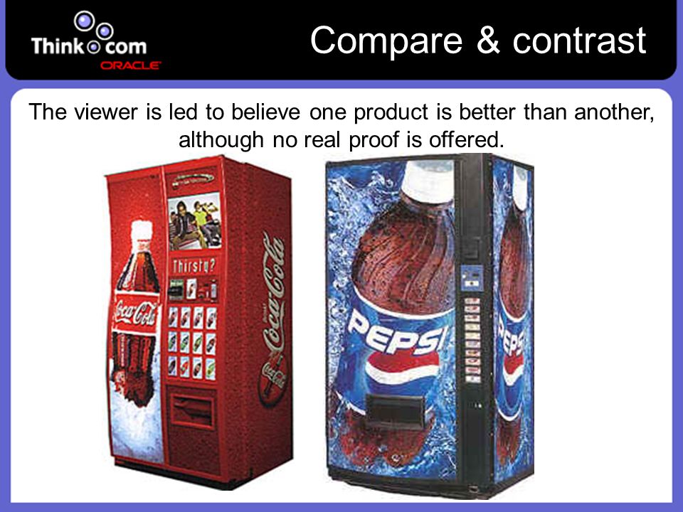 Compare & contrast The viewer is led to believe one product is better than another, although no real proof is offered.