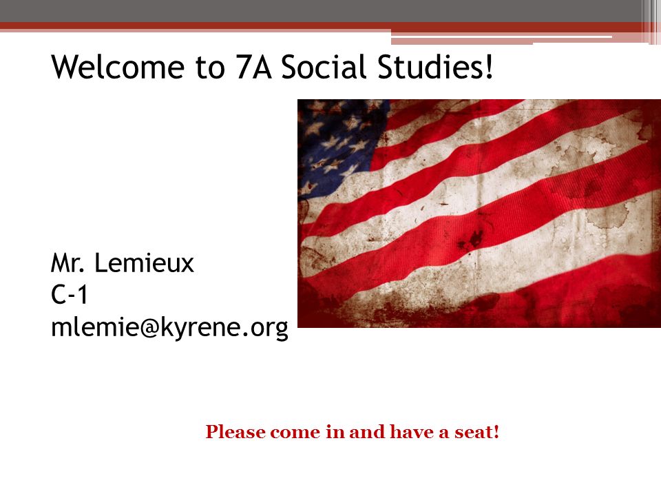 Welcome to 7A Social Studies! Mr. Lemieux C-1 Please come in and have a seat!