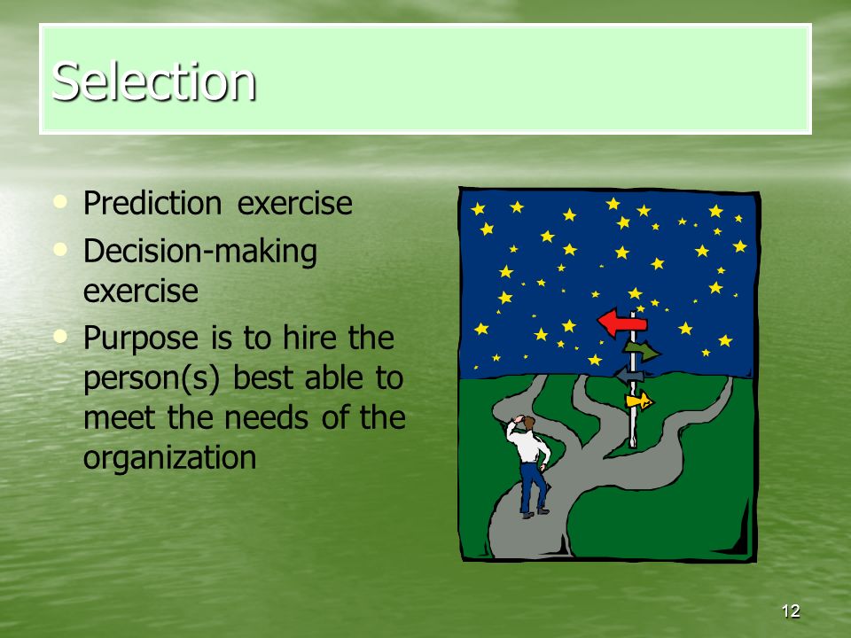 12 Selection Prediction exercise Decision-making exercise Purpose is to hire the person(s) best able to meet the needs of the organization