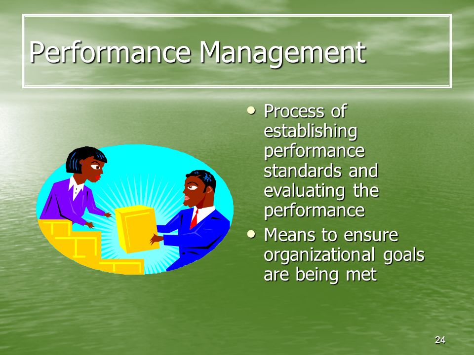 24 Performance Management Process of establishing performance standards and evaluating the performance Process of establishing performance standards and evaluating the performance Means to ensure organizational goals are being met Means to ensure organizational goals are being met