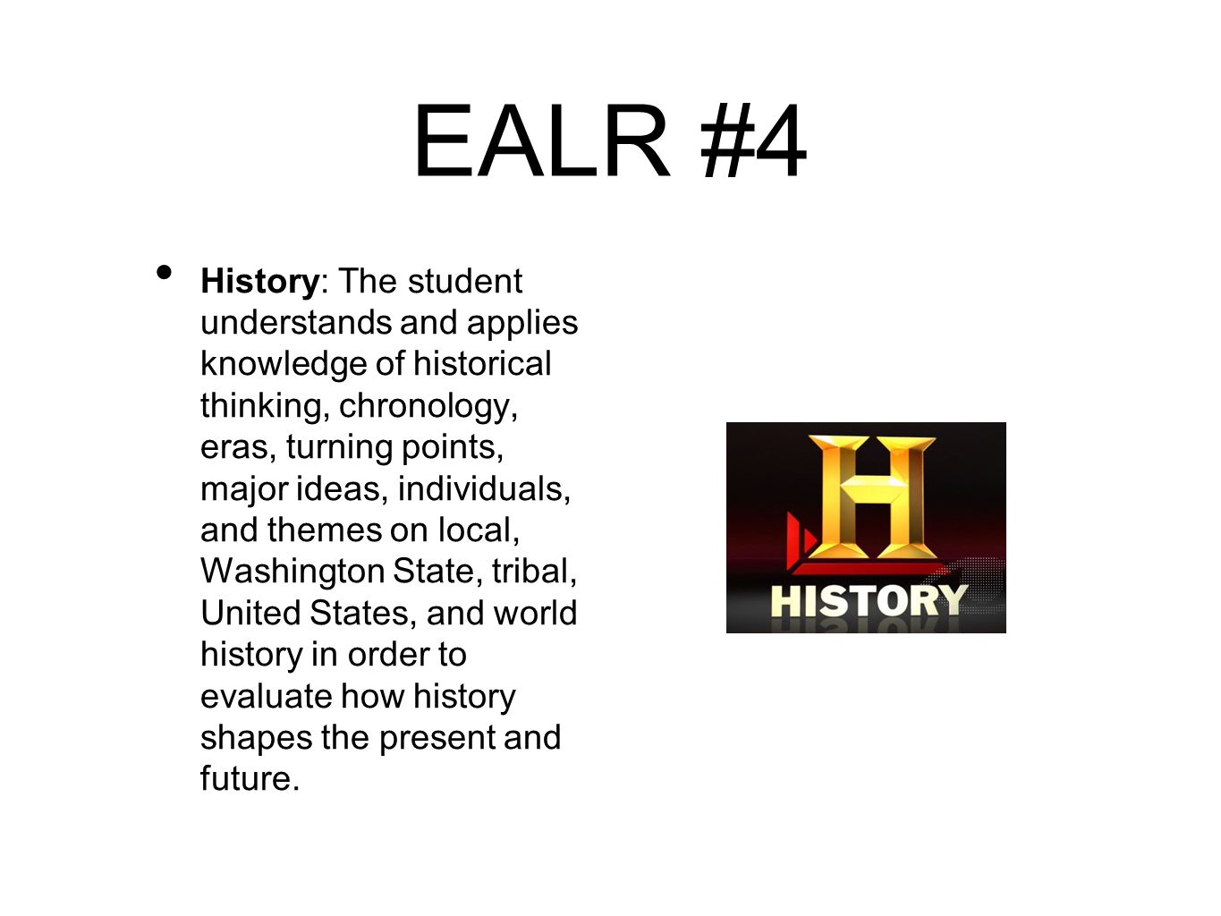 EALR #4 History: The student understands and applies knowledge of historical thinking, chronology, eras, turning points, major ideas, individuals, and themes on local, Washington State, tribal, United States, and world history in order to evaluate how history shapes the present and future.